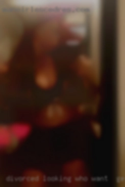 Divorced, looking for a good who want to get fucked time. Divorced, looking for a good who want to get fucked time.