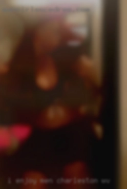 I enjoy men with  BIG in Charleston, WV cocks.