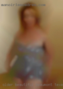 Older beautiful in Beaumont, Texas woman are my thing.